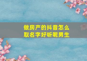 做房产的抖音怎么取名字好听呢男生