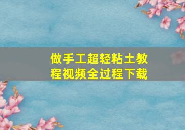 做手工超轻粘土教程视频全过程下载