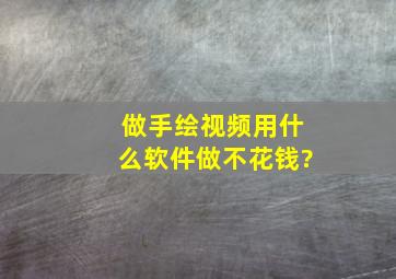 做手绘视频用什么软件做不花钱?