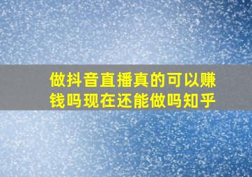 做抖音直播真的可以赚钱吗现在还能做吗知乎