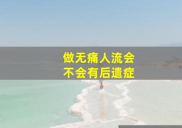 做无痛人流会不会有后遗症