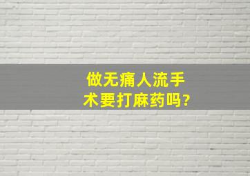 做无痛人流手术要打麻药吗?