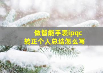 做智能手表ipqc转正个人总结怎么写