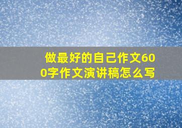 做最好的自己作文600字作文演讲稿怎么写