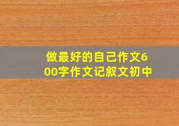 做最好的自己作文600字作文记叙文初中