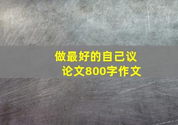 做最好的自己议论文800字作文