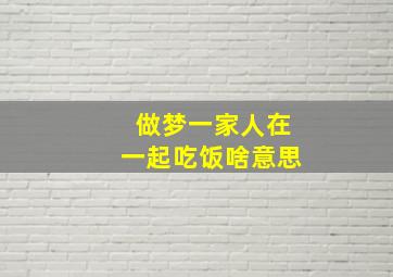 做梦一家人在一起吃饭啥意思