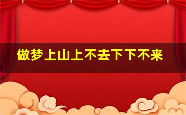 做梦上山上不去下下不来