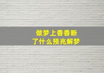 做梦上香香断了什么预兆解梦