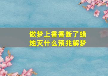 做梦上香香断了蜡烛灭什么预兆解梦