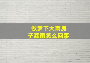 做梦下大雨房子漏雨怎么回事