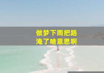 做梦下雨把路淹了啥意思啊