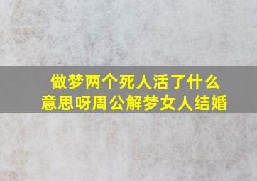 做梦两个死人活了什么意思呀周公解梦女人结婚