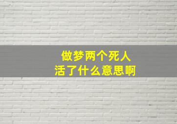 做梦两个死人活了什么意思啊