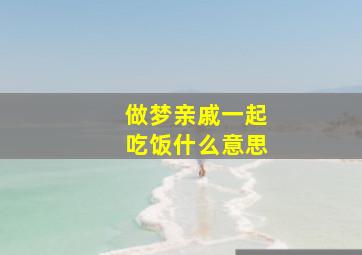 做梦亲戚一起吃饭什么意思