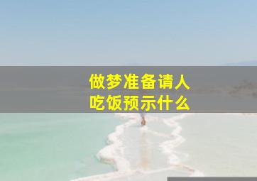 做梦准备请人吃饭预示什么