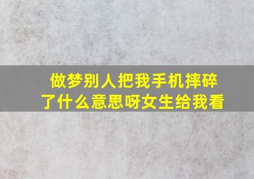 做梦别人把我手机摔碎了什么意思呀女生给我看