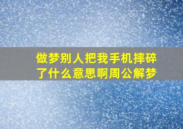 做梦别人把我手机摔碎了什么意思啊周公解梦