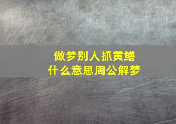 做梦别人抓黄鳝什么意思周公解梦