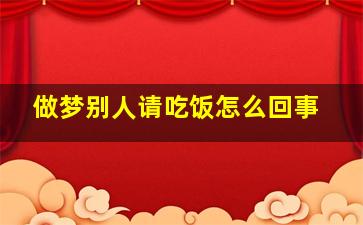 做梦别人请吃饭怎么回事