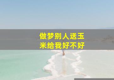 做梦别人送玉米给我好不好