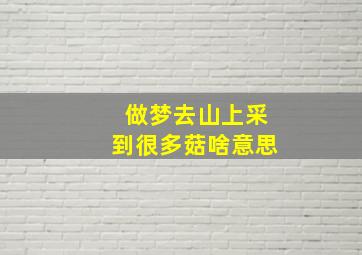 做梦去山上采到很多菇啥意思