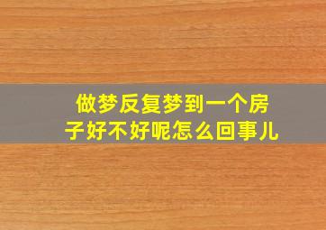 做梦反复梦到一个房子好不好呢怎么回事儿