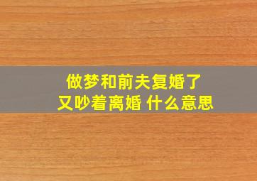 做梦和前夫复婚了 又吵着离婚 什么意思