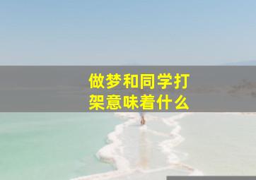 做梦和同学打架意味着什么