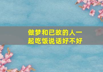 做梦和已故的人一起吃饭说话好不好