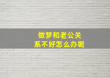 做梦和老公关系不好怎么办呢