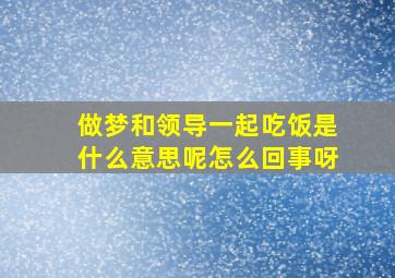 做梦和领导一起吃饭是什么意思呢怎么回事呀