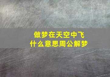 做梦在天空中飞什么意思周公解梦