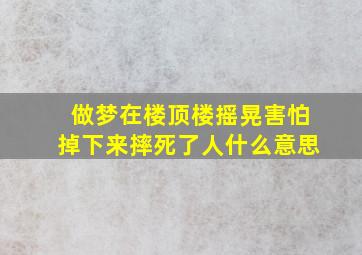 做梦在楼顶楼摇晃害怕掉下来摔死了人什么意思