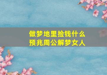 做梦地里捡钱什么预兆周公解梦女人