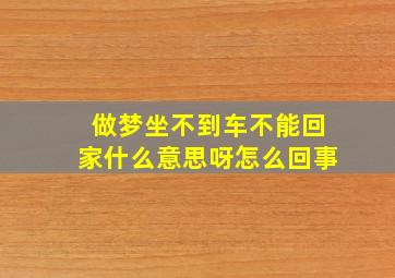 做梦坐不到车不能回家什么意思呀怎么回事