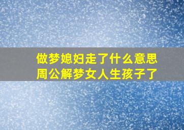 做梦媳妇走了什么意思周公解梦女人生孩子了