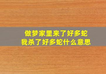 做梦家里来了好多蛇我杀了好多蛇什么意思