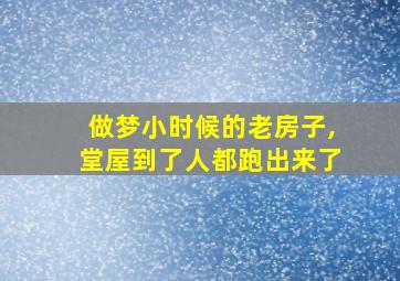 做梦小时候的老房子,堂屋到了人都跑出来了