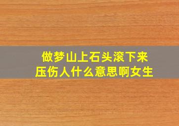 做梦山上石头滚下来压伤人什么意思啊女生