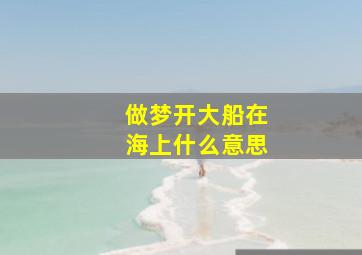 做梦开大船在海上什么意思