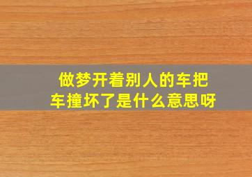 做梦开着别人的车把车撞坏了是什么意思呀