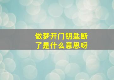 做梦开门钥匙断了是什么意思呀