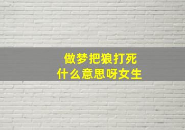 做梦把狼打死什么意思呀女生