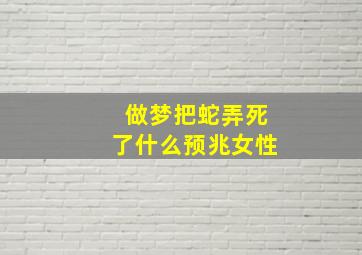 做梦把蛇弄死了什么预兆女性