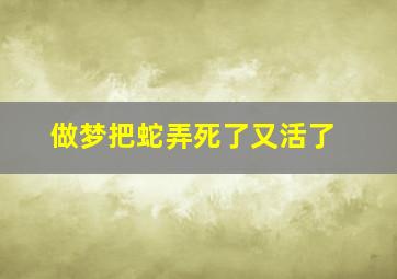 做梦把蛇弄死了又活了