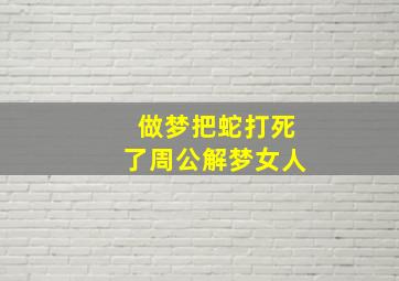 做梦把蛇打死了周公解梦女人