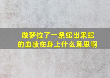 做梦拉了一条蛇出来蛇的血喷在身上什么意思啊