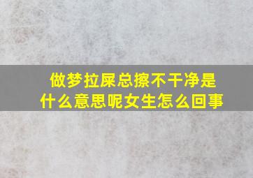 做梦拉屎总擦不干净是什么意思呢女生怎么回事