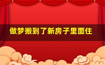 做梦搬到了新房子里面住